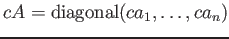 $ c A={\operatorname{diagonal}}(c a_1,\dots, c a_n)$