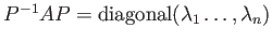 $ P^{-1} A P={\operatorname{diagonal}}(\lambda_1\dots, \lambda_n)$