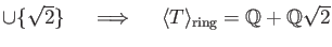 % latex2html id marker 1228
$ \cup \{\sqrt{2}\} \quad \implies \quad
\langle T \rangle_{\text{ring}} =\mbox{${\mathbb{Q}}$}+\mbox{${\mathbb{Q}}$}\sqrt{2}$