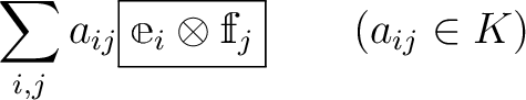 % latex2html id marker 1052
$\displaystyle \sum_{\substack{i,j}}
a_{ij} \boxed{\mathbbm e_i \otimes \mathbbm f_j} \qquad (a_{ij}\in K)
$