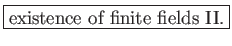 \fbox{existence of finite fields II.}