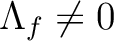 % latex2html id marker 586
$ \Lambda_f \neq 0$