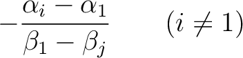 % latex2html id marker 1361
$\displaystyle -\frac{\alpha_i-\alpha_1}{\beta_1-\beta_j}
\qquad (i \neq 1)
\tag{*}
$