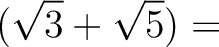 % latex2html id marker 1395
$\displaystyle (\sqrt{3}+\sqrt{5})=$