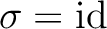 $\sigma={\operatorname{id}}$