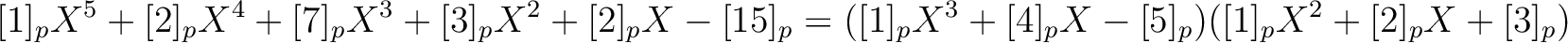 $\displaystyle [1]_pX^5+[2]_p X^4+[7]_p X^3+[3]_p X^2 + [2]_p X-[15]_p =
([1]_p X^3+[4]_p X -[5]_p)([1]_pX^2+[2]_p X +[3]_p)
$