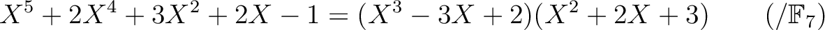 % latex2html id marker 1614
$\displaystyle X^5+2 X^4+3 X^2 + 2 X-1 =(X^3-3 X +2)(X^2+2 X +3) \qquad (/{\mathbb{F}}_7)$