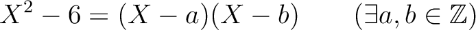 % latex2html id marker 1654
$\displaystyle X^2-6=(X-a)(X-b) \qquad(\exists a,b\in {\mbox{${\mathbb{Z}}$}})
$