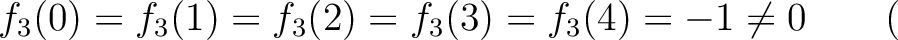 % latex2html id marker 1754
$\displaystyle f_3(0)=f_3(1)=f_3(2)=f_3(3)=f_3(4)=-1 \neq 0 \qquad ($