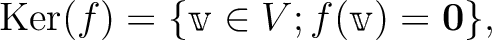 $\displaystyle \operatorname{Ker}(f)=\{ \mathbbm v \in V ; f(\mathbbm v )= \mathbf{0}\},
$