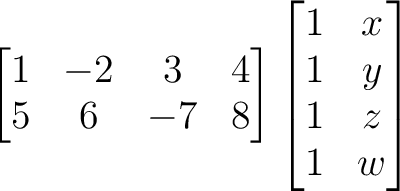 $\displaystyle \begin{bmatrix}
1 & -2 & 3 & 4 \\
5 & 6 & -7 & 8
\end{bmatrix}\begin{bmatrix}
1 & x \\
1 & y \\
1 & z \\
1 & w
\end{bmatrix}$