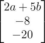 $\begin{bmatrix}
2a+5b \\
-8 \\
-20
\end{bmatrix}$