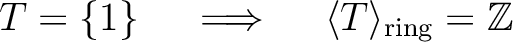 % latex2html id marker 1238
$ T=\{1\} \quad \implies \quad\langle T \rangle_{\text{ring}}={\mbox{${\mathbb{Z}}$}}$