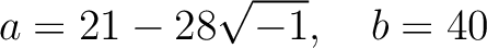 % latex2html id marker 1312
$\displaystyle a=21-28\sqrt{-1}, \quad b=40
$