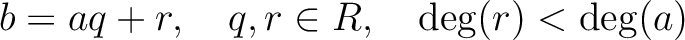 % latex2html id marker 1188
$\displaystyle b=aq+r,\quad q,r\in R, \quad \deg(r)<\deg(a)
$