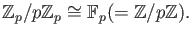 $\displaystyle \mathbb{Z}_p/p\mathbb{Z}_p \cong \mathbb{F}_p (=\mathbb{Z}/p \mathbb{Z}).
$