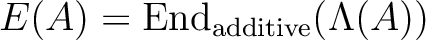 $E(A)=\operatorname{End}_{{\operatorname{additive}}}(\Lambda(A))$