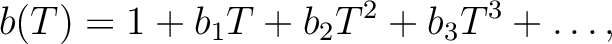 $\displaystyle b(T)=1+b_1 T + b_2 T^2 +b_3 T^3+\dots,$