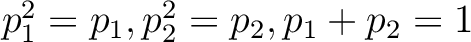 $p_1^2=p_1, p_2^2=p_2, p_1+p_2=1 $