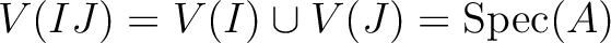 $\displaystyle V(I J)=V(I)\cup V(J)=\operatorname{Spec}(A)
$