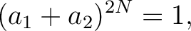 $\displaystyle (a_1+a_2)^{2 N}=1,
$