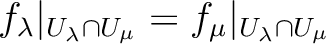 $\displaystyle f_\lambda\vert _{U_{\lambda}\cap U_{\mu}}
=
f_\mu\vert _{U_{\lambda}\cap U_{\mu}}
$