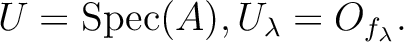 $\displaystyle U=\operatorname{Spec}(A), U_\lambda=O_{f_\lambda}.
$