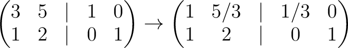 $\displaystyle \begin{pmatrix}
3& 5 &\vert & 1 &0\\
1 & 2 &\vert & 0 & 1
\end{p...
...to
\begin{pmatrix}
1& 5/3 &\vert & 1/3 &0\\
1 & 2 &\vert & 0 & 1
\end{pmatrix}$