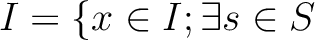 $\displaystyle I=\{ x \in I; \exists s \in S$