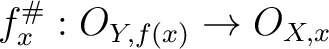 $\displaystyle f^\char93 _x: O_{Y,f(x)}\to O_{X,x}
$