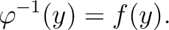 $\displaystyle \varphi^{-1}(y)=f(y).
$