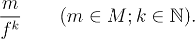 % latex2html id marker 4244
$\displaystyle \frac{m}{f^k} \qquad (m\in M; k\in \mathbb{N}).
$