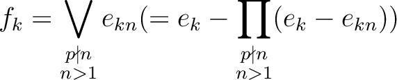 $\displaystyle f_k=\bigvee_{
\substack{p\nmid n \\ n >1}} e_{k n }
(=e_k - \prod
_{\substack{p\nmid n \\ n >1}}
(e_k - e_{k n}))
$