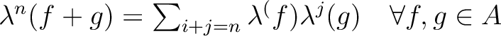 % latex2html id marker 1978
$ \lambda^n(f+g)=\sum_{i+j=n} \lambda^(f)\lambda^j(g)
\quad\forall f,g \in A$