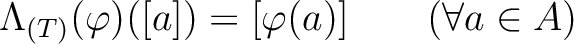 % latex2html id marker 2011
$\displaystyle \Lambda_{(T)}(\varphi)([a])= [\varphi(a)] \qquad( \forall a \in A)
$