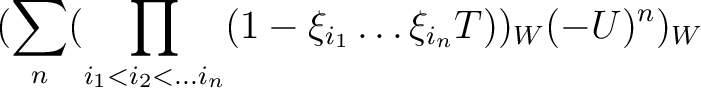 $\displaystyle (\sum_n (\prod_{i_1<i_2<\dots i_n} (1-\xi_{i_1}\dots \xi_{i_n}T))_W(-U)^n)_W$