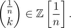 $\displaystyle \binom{\frac{1}{n}}{k}\in \mathbb{Z}\left[\frac{1}{n}\right].
$