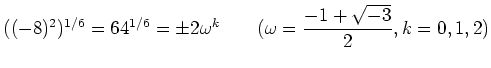 % latex2html id marker 1244
$\displaystyle ((-8)^2)^{1/6}=64^{1/6}=\pm 2 \omega^k
\qquad
(\omega=\frac{-1+\sqrt{-3}}{ 2}, k=0,1,2)
$